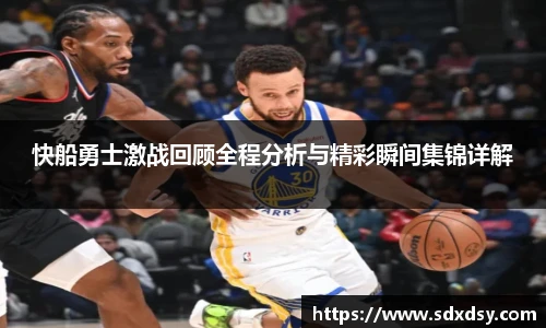 快船勇士激战回顾全程分析与精彩瞬间集锦详解
