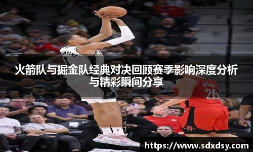 熊猫体育火箭队与掘金队经典对决回顾赛季影响深度分析与精彩瞬间分享