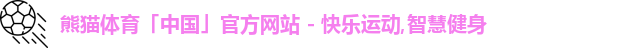 熊猫体育「中国」官方网站 - 快乐运动,智慧健身